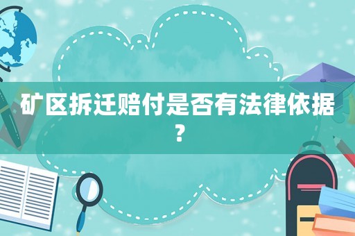 礦區(qū)拆遷賠付是否有法律依據(jù)？