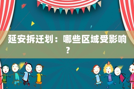 延安拆遷劃：哪些區域受影響？