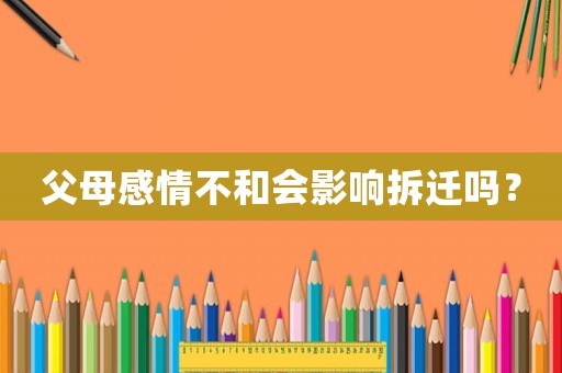 父母感情不和會影響拆遷嗎？