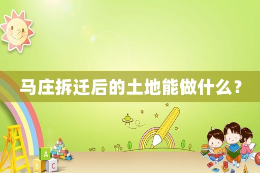 馬莊拆遷后的土地能做什么？