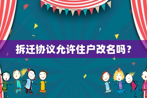 拆遷協(xié)議允許住戶改名嗎？