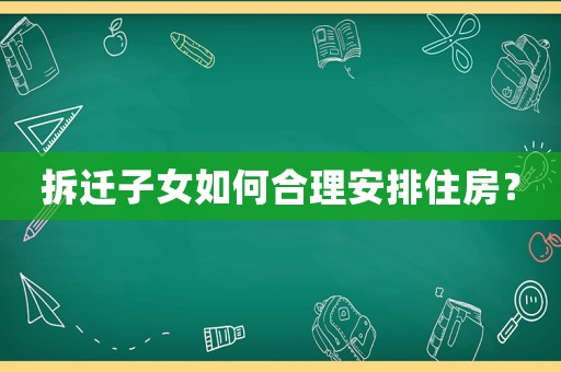 拆遷子女如何合理安排住房？