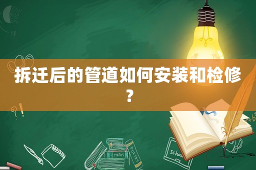 拆遷后的管道如何安裝和檢修？