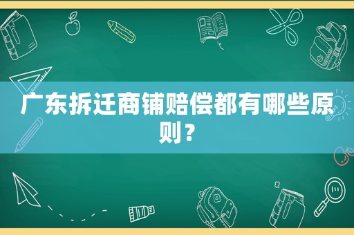 廣東拆遷商鋪賠償都有哪些原則？