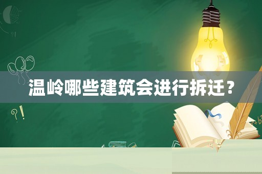 溫嶺哪些建筑會(huì)進(jìn)行拆遷？