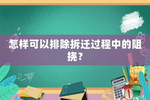 怎樣可以排除拆遷過程中的阻撓？