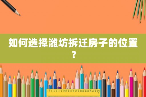 如何選擇濰坊拆遷房子的位置？