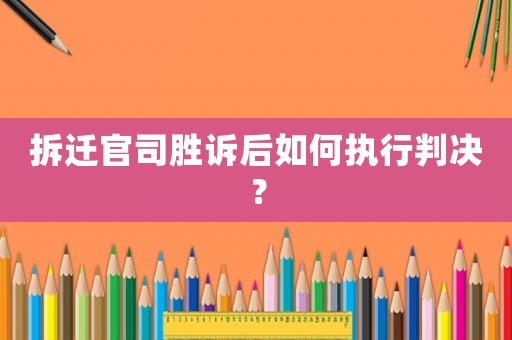 拆遷官司勝訴后如何執行判決？