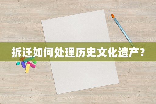 拆遷如何處理歷史文化遺產？