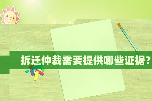 拆遷仲裁需要提供哪些證據(jù)？