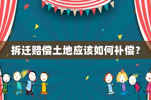 拆遷賠償土地應該如何補償？