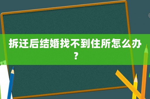 拆遷后結(jié)婚找不到住所怎么辦？