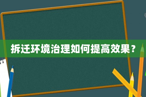 拆遷環境治理如何提高效果？