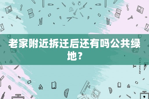 老家附近拆遷后還有嗎公共綠地？