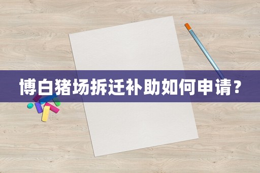 博白豬場拆遷補助如何申請？