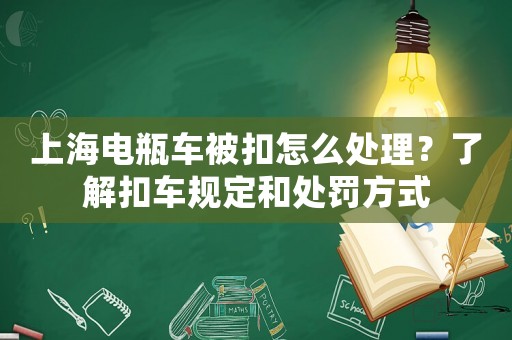 上海電瓶車被扣怎么處理？了解扣車規定和處罰方式