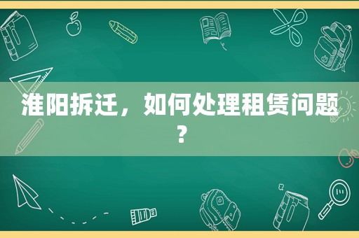 淮陽拆遷，如何處理租賃問題？
