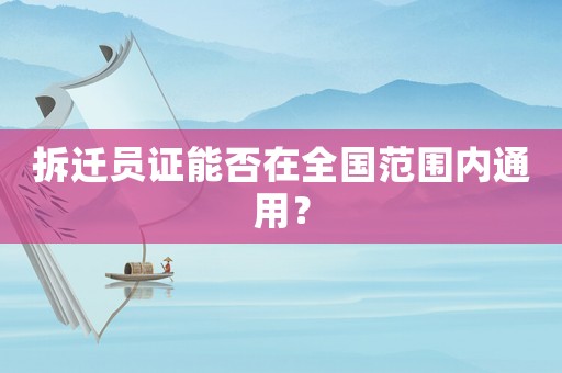 拆遷員證能否在全國范圍內通用？