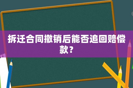 拆遷合同撤銷后能否追回賠償款？