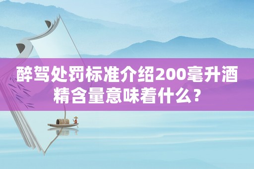 醉駕處罰標準介紹200毫升酒精含量意味著什么？