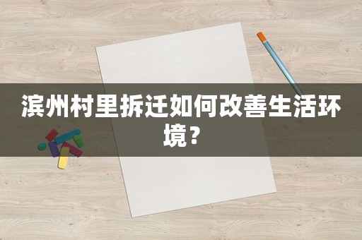 濱州村里拆遷如何改善生活環境？