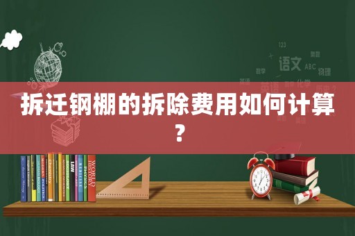 拆遷鋼棚的拆除費用如何計算？