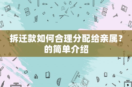 拆遷款如何合理分配給親屬？的簡單介紹