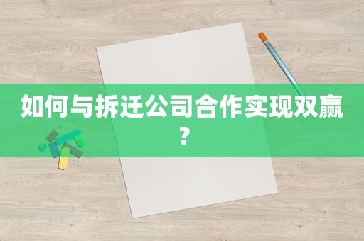 如何與拆遷公司合作實現雙贏？
