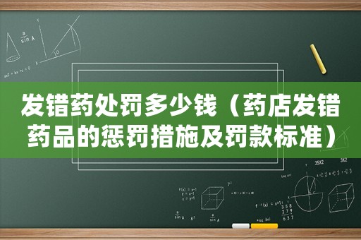 發(fā)錯藥處罰多少錢（藥店發(fā)錯藥品的懲罰措施及罰款標準）