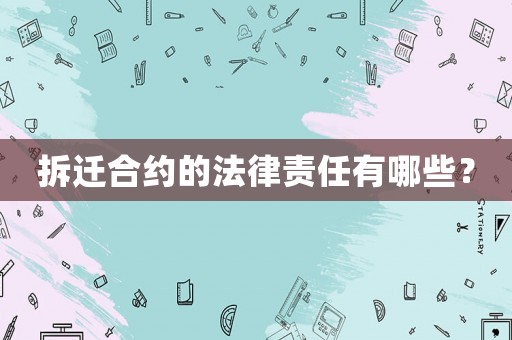 拆遷合約的法律責任有哪些？