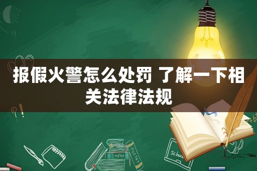 報(bào)假火警怎么處罰 了解一下相關(guān)法律法規(guī)