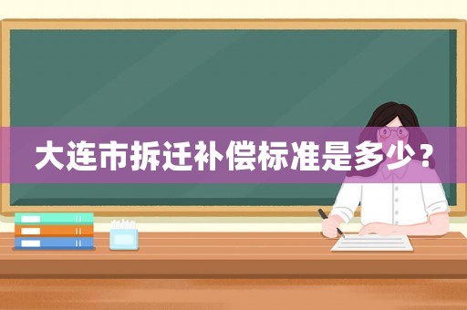 大連市拆遷補償標準是多少？