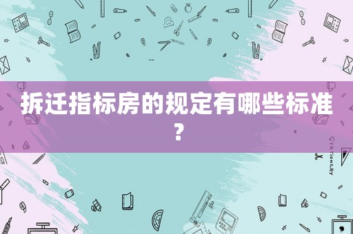 拆遷指標房的規定有哪些標準？