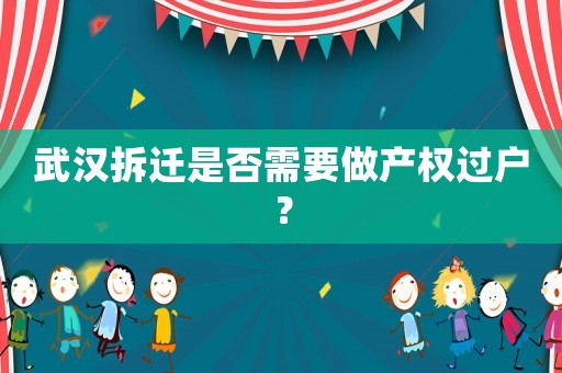武漢拆遷是否需要做產(chǎn)權(quán)過戶？