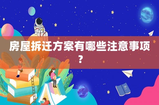 房屋拆遷方案有哪些注意事項？