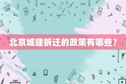 北京城建拆遷的政策有哪些？
