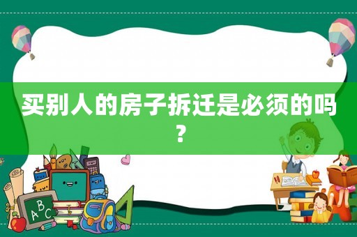 買別人的房子拆遷是必須的嗎？