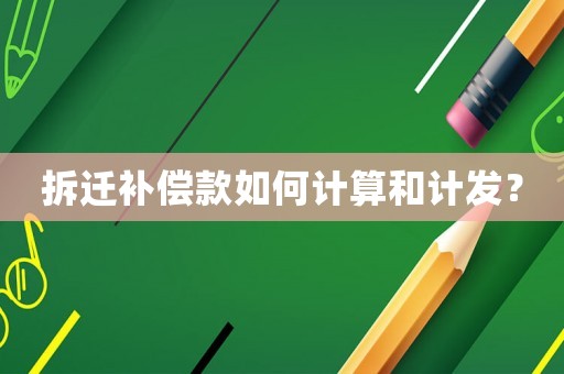 拆遷補償款如何計算和計發？