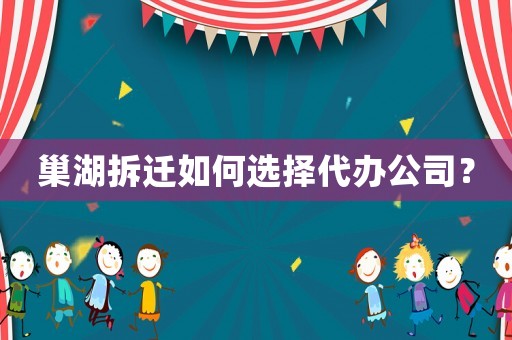 巢湖拆遷如何選擇代辦公司？