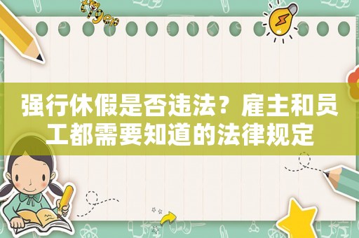 強行休假是否違法？雇主和員工都需要知道的法律規定