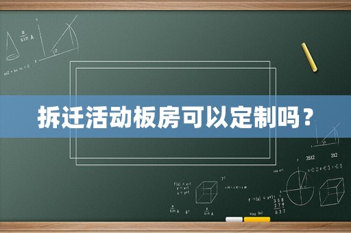 拆遷活動板房可以定制嗎？