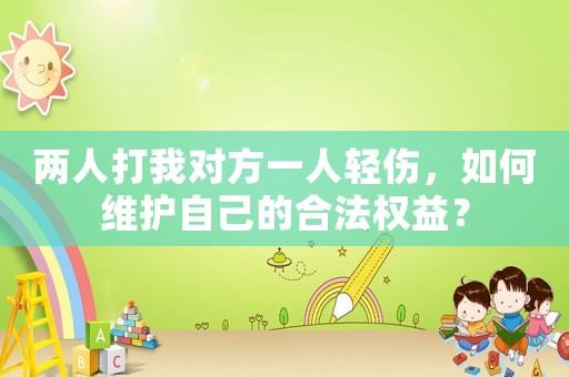 兩人打我對方一人輕傷，如何維護自己的合法權益？