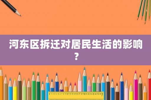 河東區拆遷對居民生活的影響？
