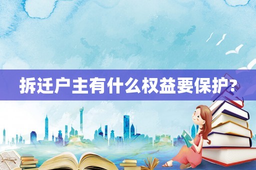拆遷戶主有什么權益要保護?