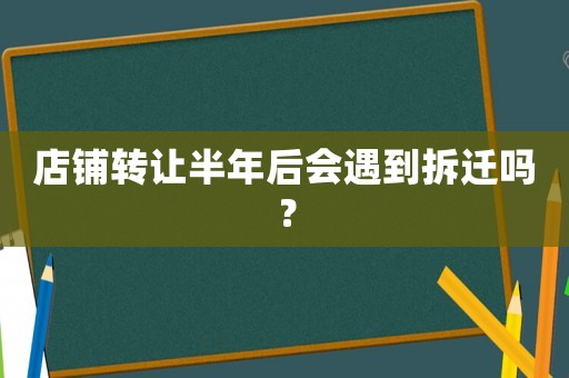 店鋪轉讓半年后會遇到拆遷嗎？