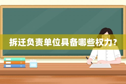 拆遷負責單位具備哪些權力？