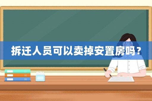 拆遷人員可以賣掉安置房嗎？