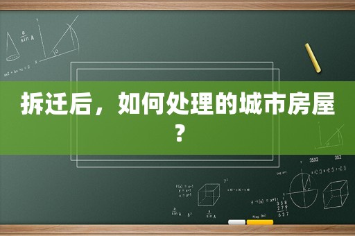 拆遷后，如何處理的城市房屋？