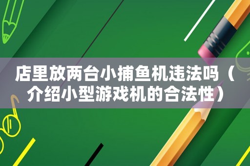 店里放兩臺小捕魚機違法嗎（介紹小型游戲機的合法性）