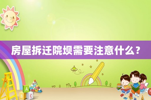 房屋拆遷院壩需要注意什么？